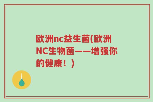欧洲nc益生菌(欧洲NC生物菌——增强你的健康!)-第1张图片-超越 欧洲nc益生菌(欧洲NC生物菌——增强你的健康!)-第1张图片-超越