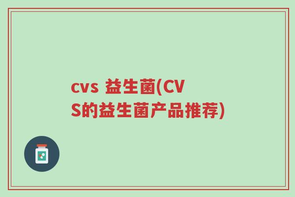 cvs 益生菌(CVS的益生菌产品推荐)-第1张图片-超越 cvs 益生菌(CVS的益生菌产品推荐)-第1张图片-超越