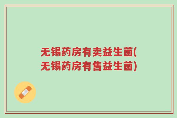 无锡药房有卖益生菌(无锡药房有售益生菌)-第1张图片-超越 无锡药房有卖益生菌(无锡药房有售益生菌)-第1张图片-超越