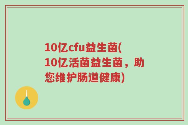 10亿cfu益生菌(10亿活菌益生菌,助您维护肠道健康)-第1张图片-超越 10亿cfu益生菌(10亿活菌益生菌,助您维护肠道健康)-第1张图片-超越