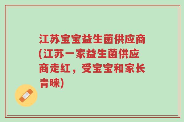 江苏宝宝益生菌供应商(江苏一家益生菌供应商走红,受宝宝和家长青睐)-第1张图片-超越 江苏宝宝益生菌供应商(江苏一家益生菌供应商走红,受宝宝和家长青睐)-第1张图片-超越