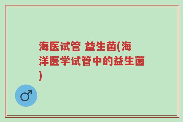 海医试管 益生菌(海洋医学试管中的益生菌)-第1张图片-超越 海医试管 益生菌(海洋医学试管中的益生菌)-第1张图片-超越