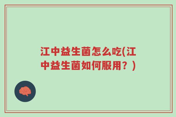 江中益生菌怎么吃(江中益生菌如何服用？)-第1张图片-超越