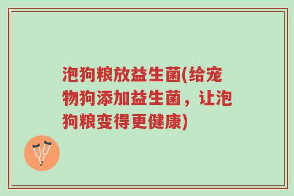 泡狗粮放益生菌(给宠物狗添加益生菌,让泡狗粮变得更健康)-第1张图片-超越 泡狗粮放益生菌(给宠物狗添加益生菌,让泡狗粮变得更健康)-第1张图片-超越