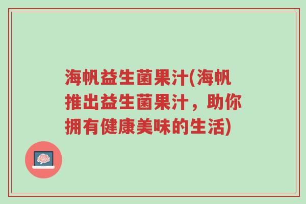 海帆益生菌果汁(海帆推出益生菌果汁,助你拥有健康美味的生活)-第1张图片-超越 海帆益生菌果汁(海帆推出益生菌果汁,助你拥有健康美味的生活)-第1张图片-超越