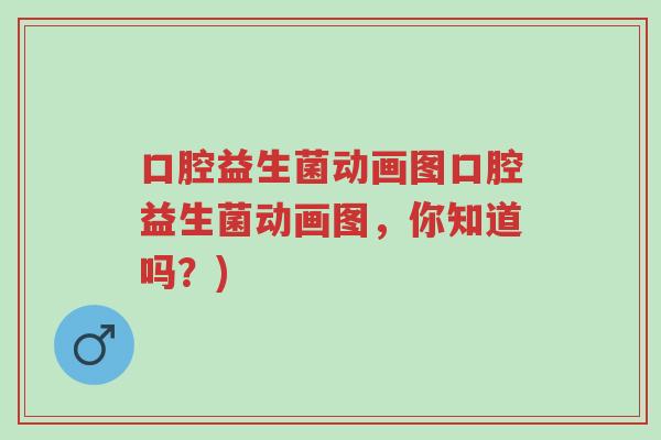 口腔益生菌动画图口腔益生菌动画图,你知道吗?)-第1张图片-超越 口腔益生菌动画图口腔益生菌动画图,你知道吗?)-第1张图片-超越