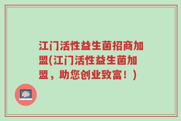 江门活性益生菌招商加盟(江门活性益生菌加盟，助您创业致富！)-第1张图片-超越