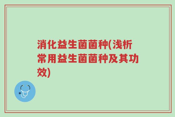 消化益生菌菌种(浅析常用益生菌菌种及其功效)-第1张图片-超越 消化益生菌菌种(浅析常用益生菌菌种及其功效)-第1张图片-超越