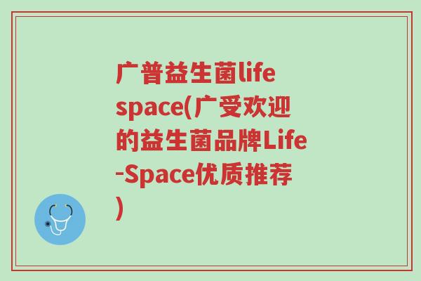 广普益生菌life space(广受欢迎的益生菌品牌Life-Space优质推荐)-第1张图片-超越