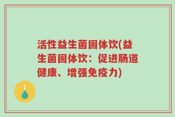 活性益生菌固体饮(益生菌固体饮：促进肠道健康、增强免疫力)-第1张图片-超越