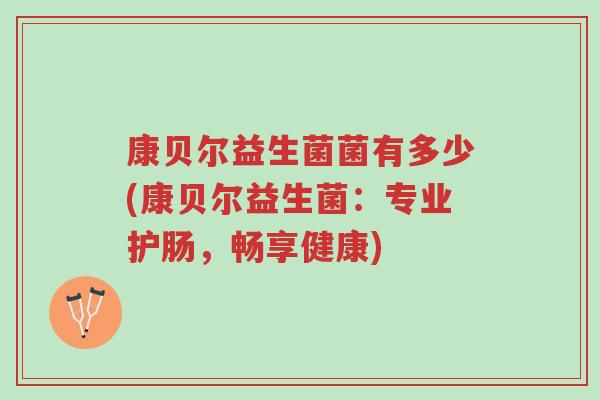 康贝尔益生菌菌有多少(康贝尔益生菌:专业护肠,畅享健康)-第1张图片-超越 康贝尔益生菌菌有多少(康贝尔益生菌:专业护肠,畅享健康)-第1张图片-超越