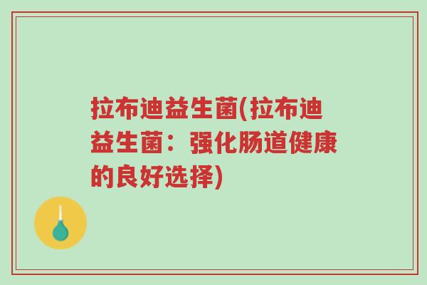 拉布迪益生菌(拉布迪益生菌:强化肠道健康的良好选择)-第1张图片-超越 拉布迪益生菌(拉布迪益生菌:强化肠道健康的良好选择)-第1张图片-超越