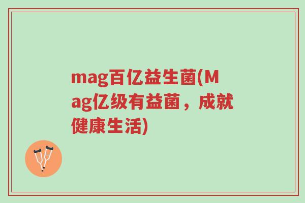mag百亿益生菌(Mag亿级有益菌,成就健康生活)-第1张图片-超越 mag百亿益生菌(Mag亿级有益菌,成就健康生活)-第1张图片-超越