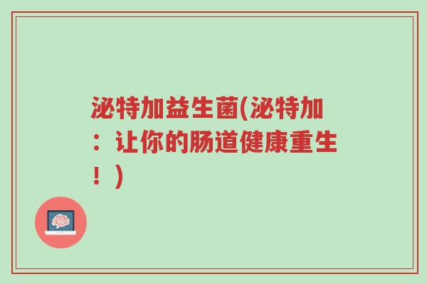 泌特加益生菌(泌特加:让你的肠道健康重生!)-第1张图片-超越 泌特加益生菌(泌特加:让你的肠道健康重生!)-第1张图片-超越
