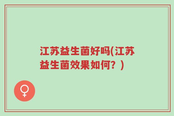 江苏益生菌好吗(江苏益生菌效果如何?)-第1张图片-超越 江苏益生菌好吗(江苏益生菌效果如何?)-第1张图片-超越