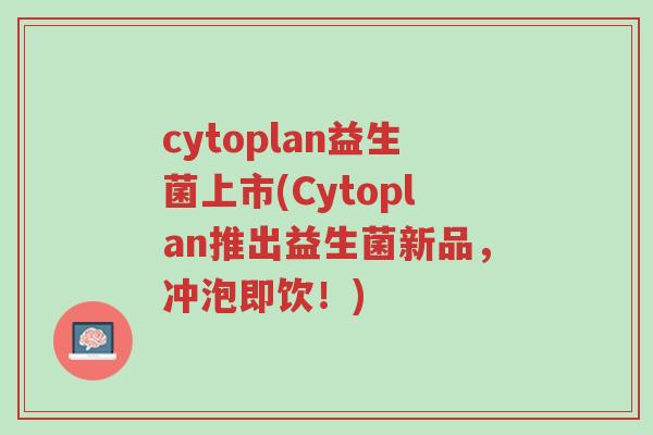 cytoplan益生菌上市(Cytoplan推出益生菌新品,冲泡即饮!)-第1张图片-超越 cytoplan益生菌上市(Cytoplan推出益生菌新品,冲泡即饮!)-第1张图片-超越