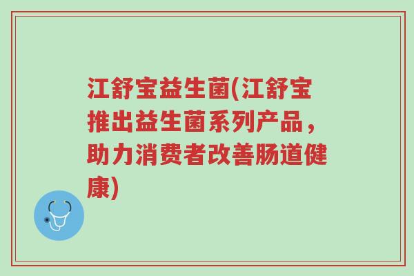 江舒宝益生菌(江舒宝推出益生菌系列产品,助力消费者改善肠道健康)-第1张图片-超越 江舒宝益生菌(江舒宝推出益生菌系列产品,助力消费者改善肠道健康)-第1张图片-超越
