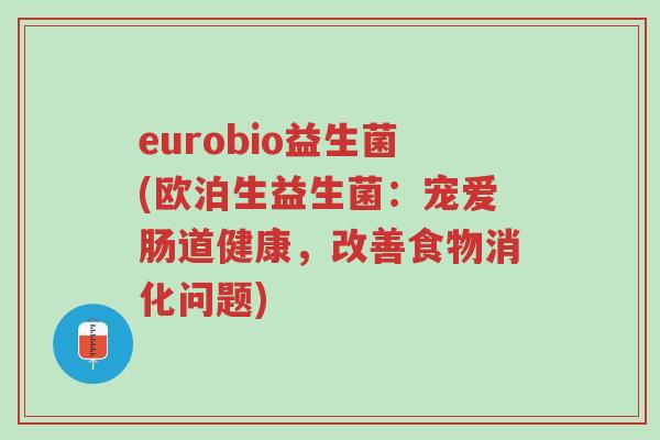eurobio益生菌(欧泊生益生菌:宠爱肠道健康,改善食物消化问题)-第1张图片-超越 eurobio益生菌(欧泊生益生菌:宠爱肠道健康,改善食物消化问题)-第1张图片-超越