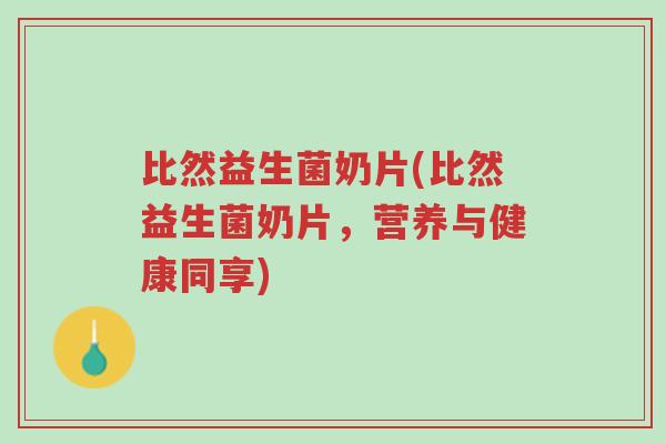 比然益生菌奶片(比然益生菌奶片,营养与健康同享)-第1张图片-超越 比然益生菌奶片(比然益生菌奶片,营养与健康同享)-第1张图片-超越