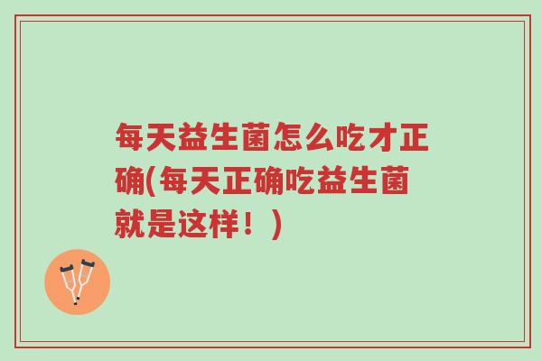 每天益生菌怎么吃才正确(每天正确吃益生菌就是这样!)-第1张图片-超越 每天益生菌怎么吃才正确(每天正确吃益生菌就是这样!)-第1张图片-超越