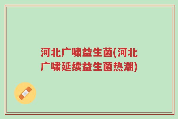 河北广啸益生菌(河北广啸延续益生菌热潮)-第1张图片-超越 河北广啸益生菌(河北广啸延续益生菌热潮)-第1张图片-超越