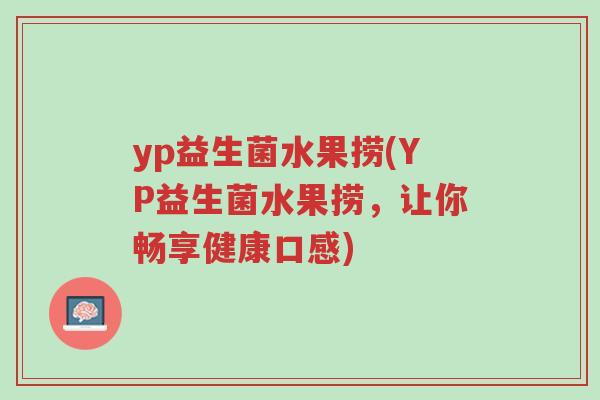 yp益生菌水果捞(YP益生菌水果捞,让你畅享健康口感)-第1张图片-超越 yp益生菌水果捞(YP益生菌水果捞,让你畅享健康口感)-第1张图片-超越