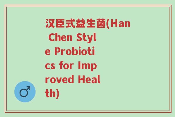 汉臣式益生菌(Han Chen Style Probiotics for Improved Health)-第1张图片-超越 汉臣式益生菌(Han Chen Style Probiotics for Improved Health)-第1张图片-超越