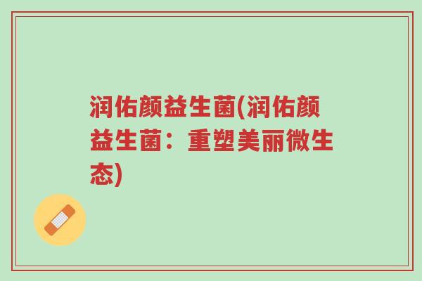 润佑颜益生菌(润佑颜益生菌:重塑美丽微生态)-第1张图片-超越 润佑颜益生菌(润佑颜益生菌:重塑美丽微生态)-第1张图片-超越
