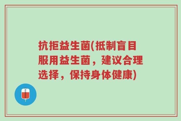 抗拒益生菌(抵制盲目服用益生菌,建议合理选择,保持身体健康)-第1张图片-超越 抗拒益生菌(抵制盲目服用益生菌,建议合理选择,保持身体健康)-第1张图片-超越