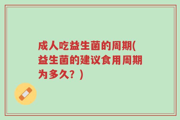 成人吃益生菌的周期(益生菌的建议食用周期为多久？)-第1张图片-超越