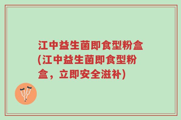 江中益生菌即食型粉盒(江中益生菌即食型粉盒,立即安全滋补)-第1张图片-超越 江中益生菌即食型粉盒(江中益生菌即食型粉盒,立即安全滋补)-第1张图片-超越