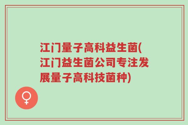 江门量子高科益生菌(江门益生菌公司专注发展量子高科技菌种)-第1张图片-超越 江门量子高科益生菌(江门益生菌公司专注发展量子高科技菌种)-第1张图片-超越