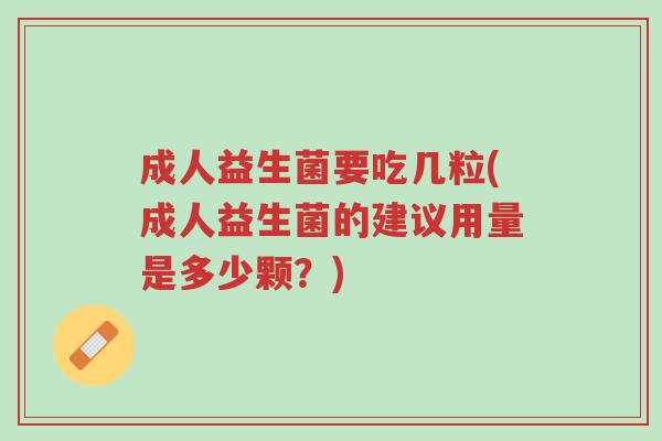成人益生菌要吃几粒(成人益生菌的建议用量是多少颗？)-第1张图片-超越