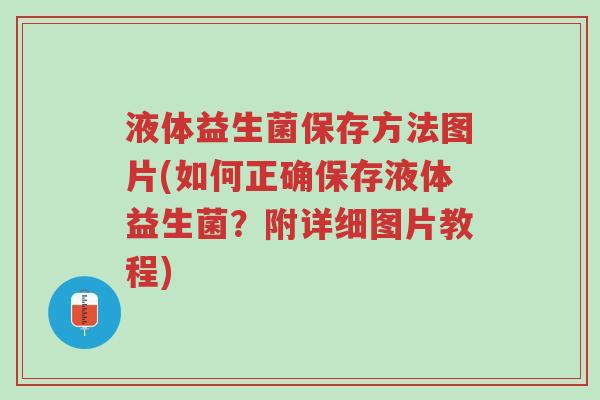 液体益生菌保存方法图片(如何正确保存液体益生菌?附详细图片教程)-第1张图片-超越 液体益生菌保存方法图片(如何正确保存液体益生菌?附详细图片教程)-第1张图片-超越