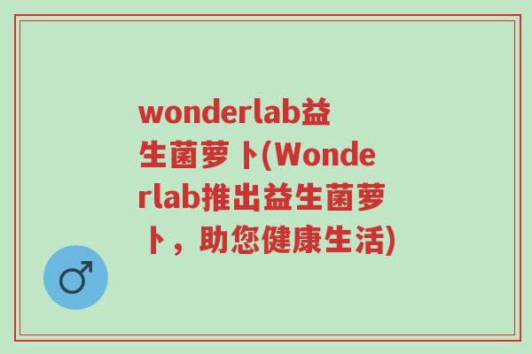 wonderlab益生菌萝卜(Wonderlab推出益生菌萝卜,助您健康生活)-第1张图片-超越 wonderlab益生菌萝卜(Wonderlab推出益生菌萝卜,助您健康生活)-第1张图片-超越