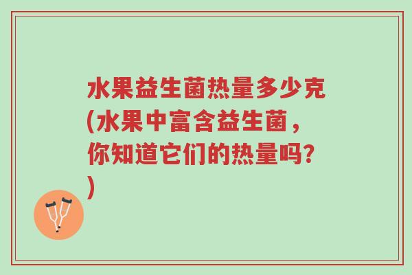 水果益生菌热量多少克(水果中富含益生菌,你知道它们的热量吗?)-第1张图片-超越 水果益生菌热量多少克(水果中富含益生菌,你知道它们的热量吗?)-第1张图片-超越
