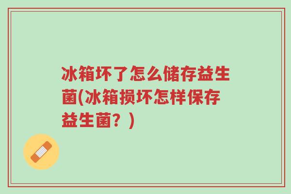 冰箱坏了怎么储存益生菌(冰箱损坏怎样保存益生菌？)-第1张图片-超越