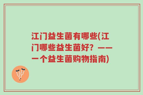 江门益生菌有哪些(江门哪些益生菌好?——一个益生菌购物指南)-第1张图片-超越 江门益生菌有哪些(江门哪些益生菌好?——一个益生菌购物指南)-第1张图片-超越