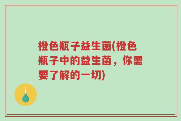 橙色瓶子益生菌(橙色瓶子中的益生菌,你需要了解的一切)-第1张图片-超越 橙色瓶子益生菌(橙色瓶子中的益生菌,你需要了解的一切)-第1张图片-超越