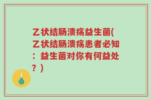 乙状结肠溃疡益生菌(乙状结肠溃疡患者必知:益生菌对你有何益处?)-第1张图片-超越 乙状结肠溃疡益生菌(乙状结肠溃疡患者必知:益生菌对你有何益处?)-第1张图片-超越