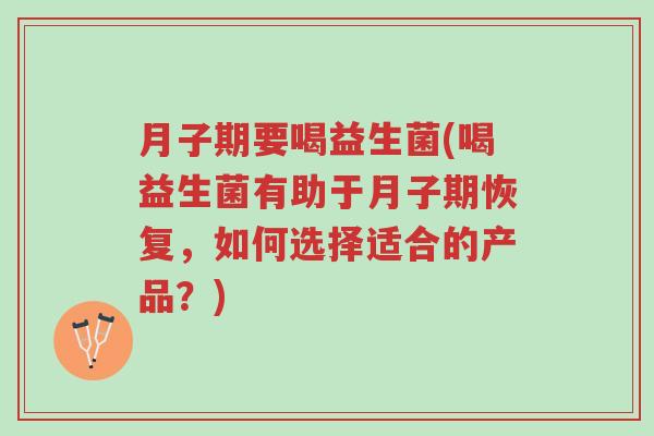 月子期要喝益生菌(喝益生菌有助于月子期恢复,如何选择适合的产品?)-第1张图片-超越 月子期要喝益生菌(喝益生菌有助于月子期恢复,如何选择适合的产品?)-第1张图片-超越