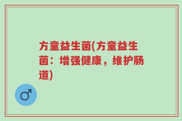 方童益生菌(方童益生菌:增强健康,维护肠道)-第1张图片-超越 方童益生菌(方童益生菌:增强健康,维护肠道)-第1张图片-超越
