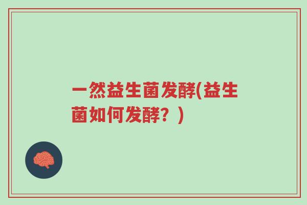 一然益生菌发酵(益生菌如何发酵?)-第1张图片-超越 一然益生菌发酵(益生菌如何发酵?)-第1张图片-超越