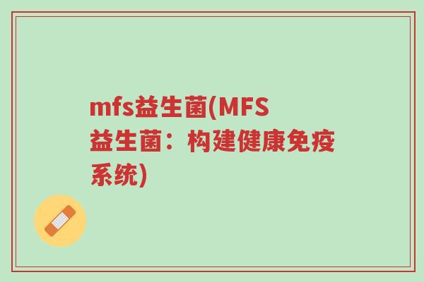mfs益生菌(MFS益生菌:构建健康免疫系统)-第1张图片-超越 mfs益生菌(MFS益生菌:构建健康免疫系统)-第1张图片-超越