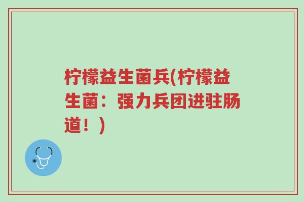 柠檬益生菌兵(柠檬益生菌:强力兵团进驻肠道!)-第1张图片-超越 柠檬益生菌兵(柠檬益生菌:强力兵团进驻肠道!)-第1张图片-超越
