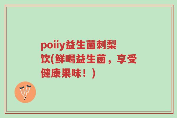 poiiy益生菌刺梨饮(鲜喝益生菌,享受健康果味!)-第1张图片-超越 poiiy益生菌刺梨饮(鲜喝益生菌,享受健康果味!)-第1张图片-超越