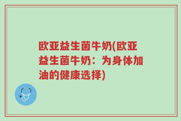 欧亚益生菌牛奶(欧亚益生菌牛奶:为身体加油的健康选择)-第1张图片-超越 欧亚益生菌牛奶(欧亚益生菌牛奶:为身体加油的健康选择)-第1张图片-超越
