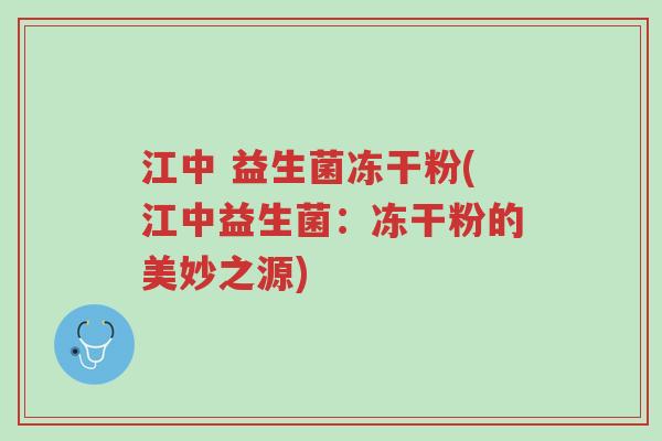 江中 益生菌冻干粉(江中益生菌：冻干粉的美妙之源)-第1张图片-超越