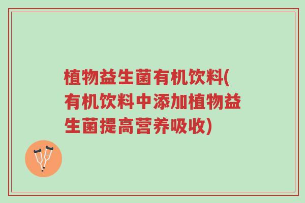 植物益生菌有机饮料(有机饮料中添加植物益生菌提高营养吸收)-第1张图片-超越 植物益生菌有机饮料(有机饮料中添加植物益生菌提高营养吸收)-第1张图片-超越