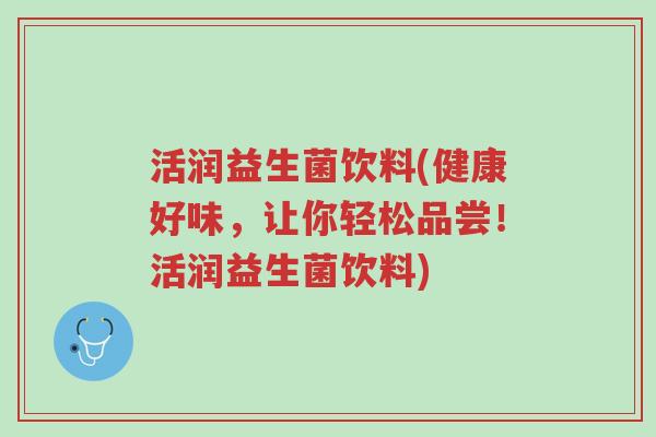 活润益生菌饮料(健康好味,让你轻松品尝!活润益生菌饮料)-第1张图片-超越 活润益生菌饮料(健康好味,让你轻松品尝!活润益生菌饮料)-第1张图片-超越
